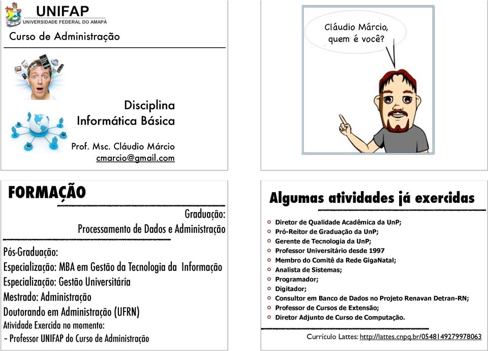 Doutorando em Administração (UFRN) Atividade Exercida no momento: - Professor UNIFAP do Curso de Administração Algumas atividades já exercidas Diretor de Qualidade Acadêmica da UnP; Pró-Reitor de