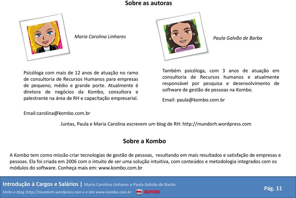 Também psicóloga, com 3 anos de atuação em consultoria de Recursos humanos e atualmente responsável por pesquisa e desenvolvimento de software de gestão de pessoas na Kombo. Email: paula@kombo.com.br Email:carolina@kombo.