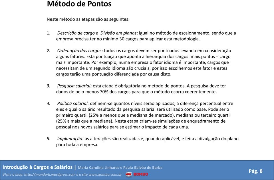 Ordenação dos cargos: todos os cargos devem ser pontuados levando em consideração alguns fatores. Esta pontuação que aponta a hierarquia dos cargos: mais pontos = cargo mais importante.