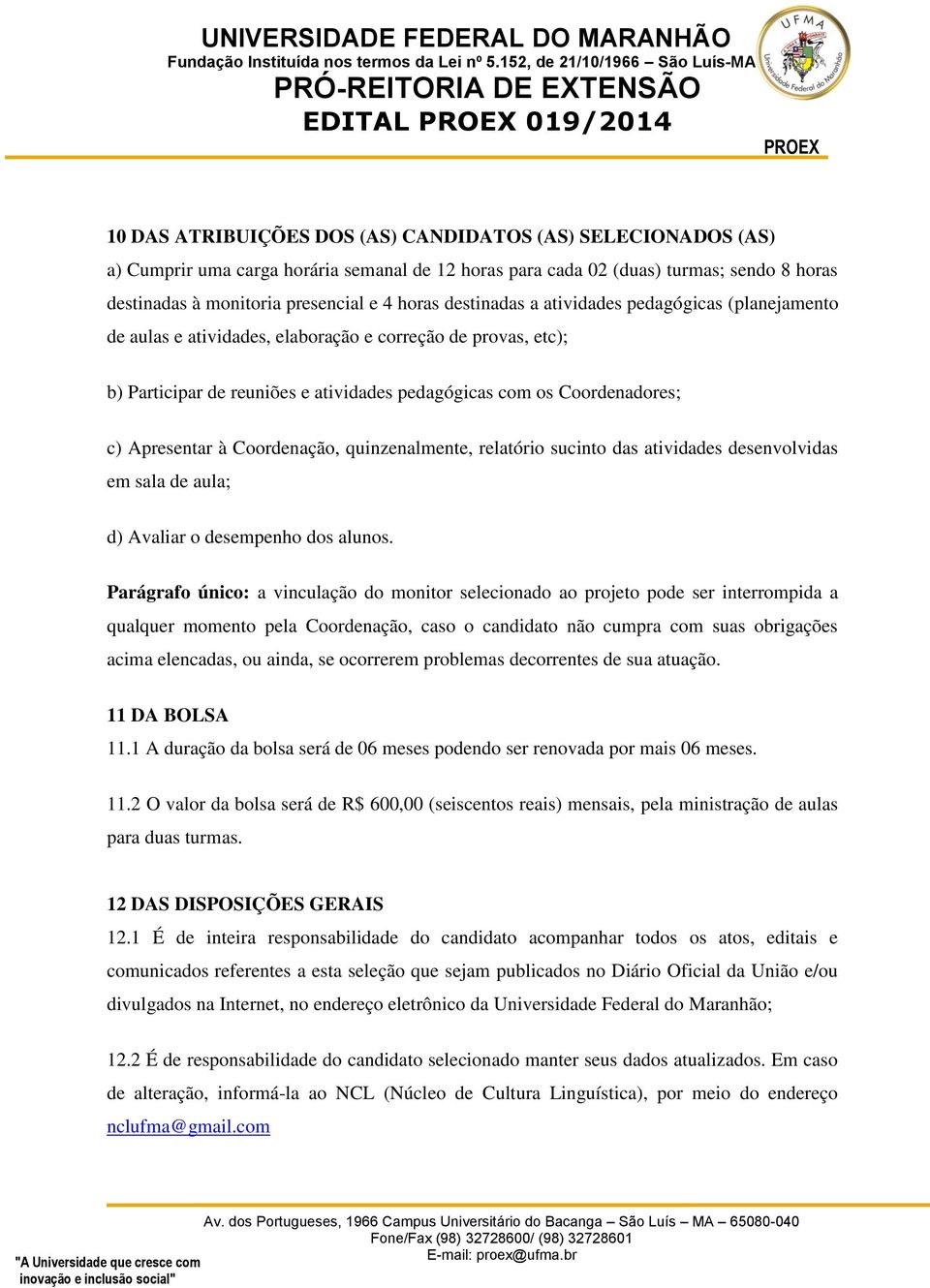 Coordenadores; c) Apresentar à Coordenação, quinzenalmente, relatório sucinto das atividades desenvolvidas em sala de aula; d) Avaliar o desempenho dos alunos.