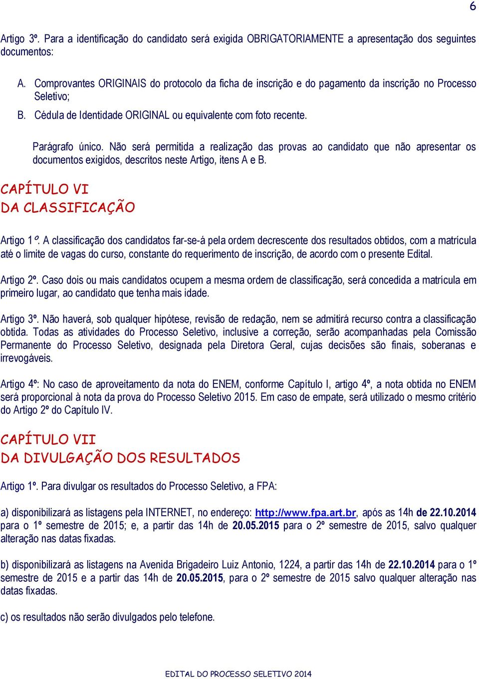 Não será permitida a realização das provas ao candidato que não apresentar os documentos exigidos, descritos neste Artigo, itens A e B. CAPÍTULO VI DA CLASSIFICAÇÃO Artigo 1º.