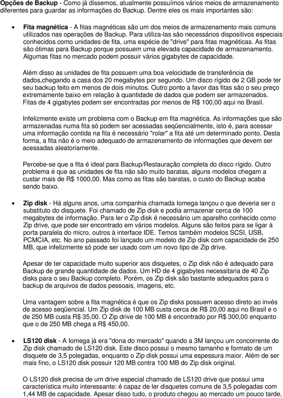 Para utiliza-las são necessários dispositivos especiais conhecidos como unidades de fita, uma espécie de "drive" para fitas magnéticas.