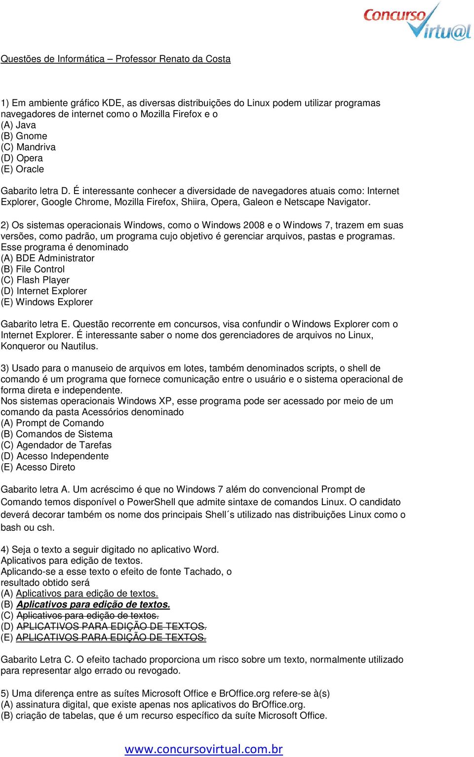 É interessante conhecer a diversidade de navegadores atuais como: Internet Explorer, Google Chrome, Mozilla Firefox, Shiira, Opera, Galeon e Netscape Navigator.