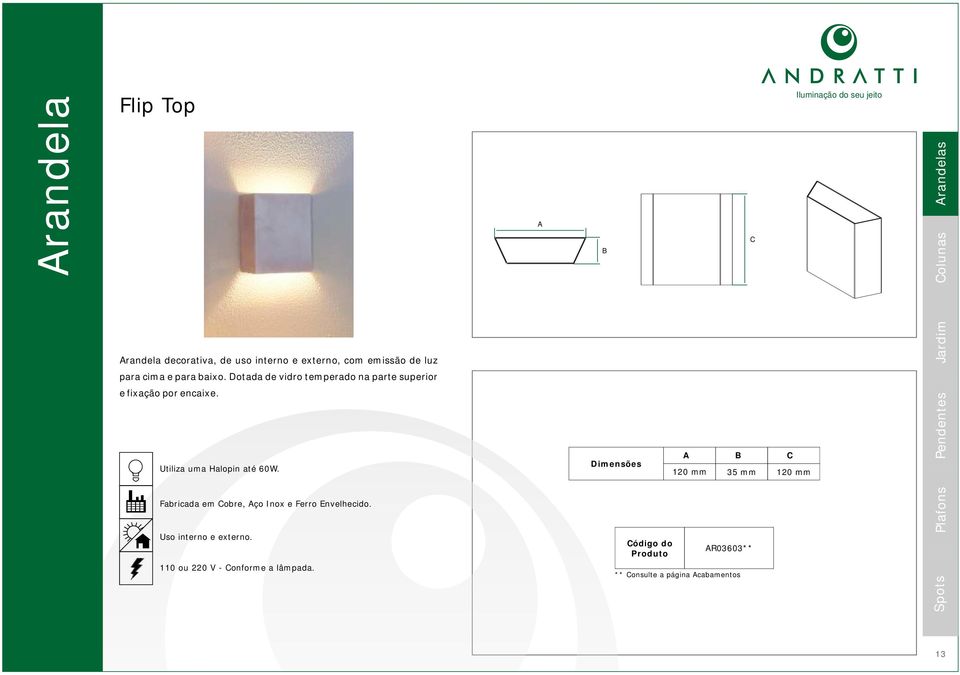 Fabricada em obre, ço Inox e Ferro Envelhecido. Uso interno e externo. 110 ou 220 V - onforme a lâmpada.