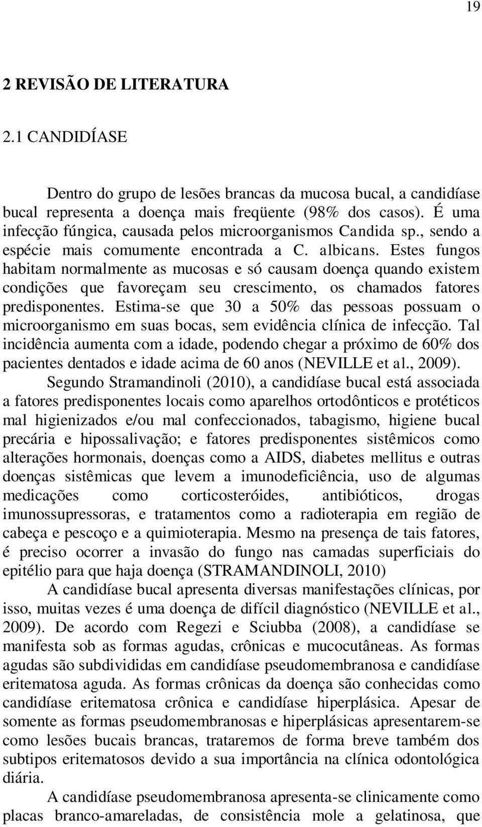 Estes fungos habitam normalmente as mucosas e só causam doença quando existem condições que favoreçam seu crescimento, os chamados fatores predisponentes.