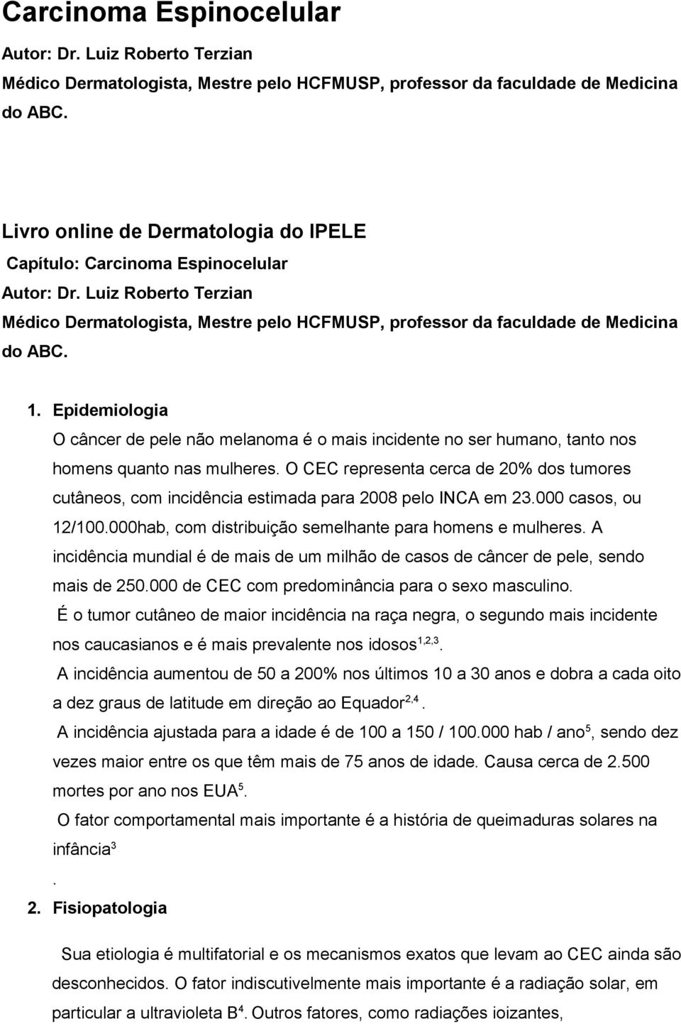 O CEC representa cerca de 20% dos tumores cutâneos, com incidência estimada para 2008 pelo INCA em 23.000 casos, ou 12/100.000hab, com distribuição semelhante para homens e mulheres.