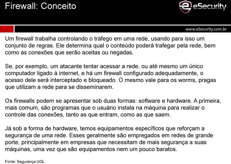 Se, por exemplo, um atacante tentar acessar a rede, ou até mesmo um único computador ligado à internet, e há um firewall configurado adequadamente, o acesso dele será interceptado e bloqueado.