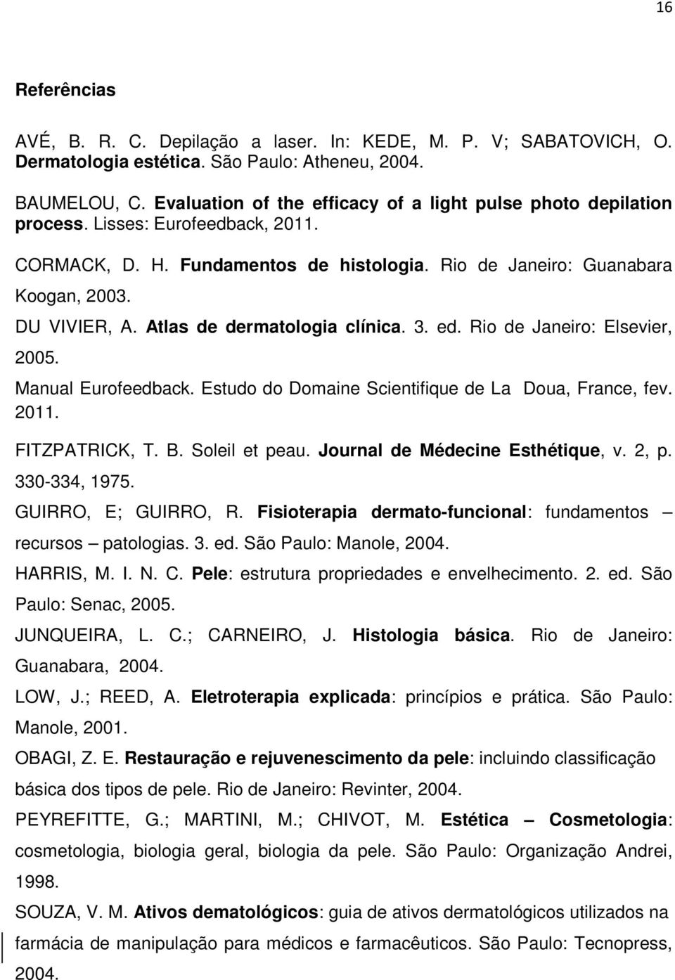 Atlas de dermatologia clínica. 3. ed. Rio de Janeiro: Elsevier, 2005. Manual Eurofeedback. Estudo do Domaine Scientifique de La Doua, France, fev. 2011. FITZPATRICK, T. B. Soleil et peau.