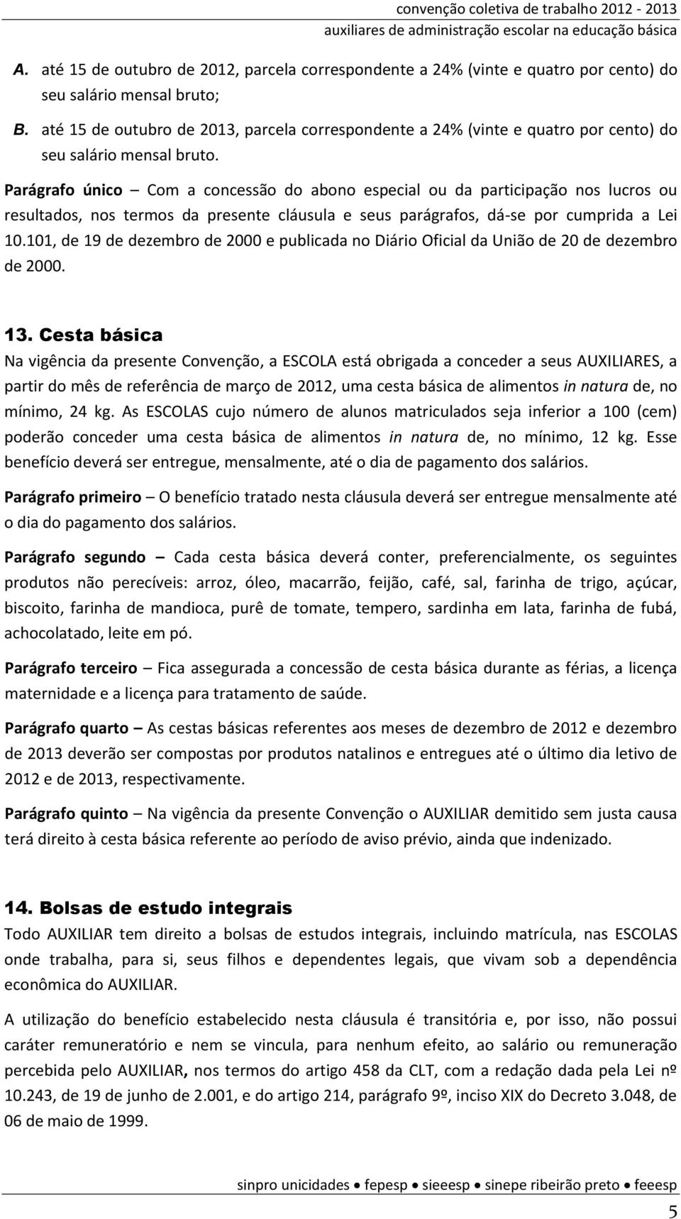 Parágrafo único Com a concessão do abono especial ou da participação nos lucros ou resultados, nos termos da presente cláusula e seus parágrafos, dá-se por cumprida a Lei 10.