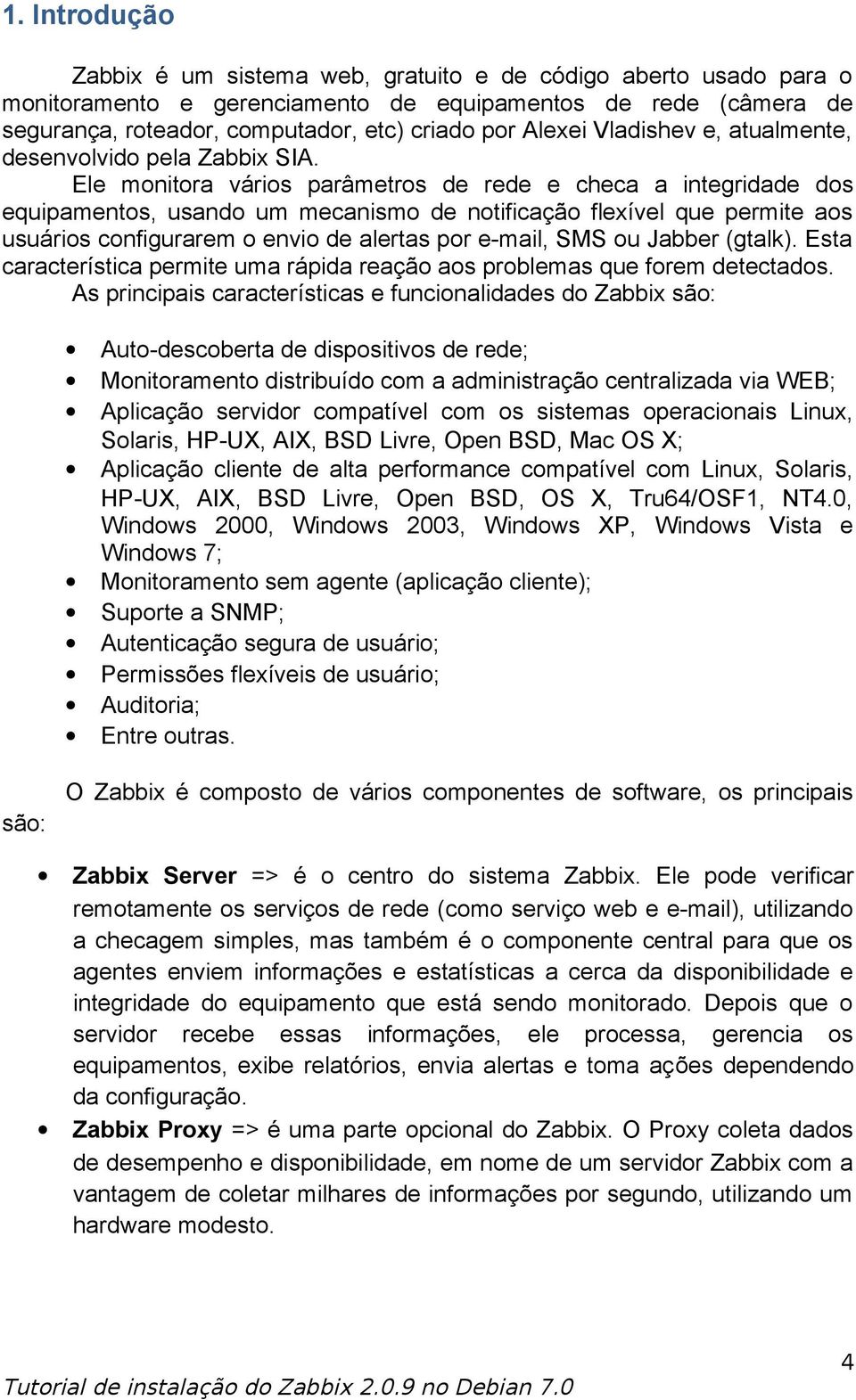 Ele monitora vários parâmetros de rede e checa a integridade dos equipamentos, usando um mecanismo de notificação flexível que permite aos usuários configurarem o envio de alertas por e-mail, SMS ou