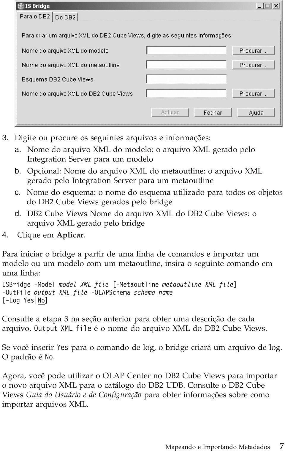 Nome do esquema: o nome do esquema utilizado para todos os objetos do DB2 Cube Views gerados pelo bridge d. DB2 Cube Views Nome do arquivo XML do DB2 Cube Views: o arquivo XML gerado pelo bridge 4.