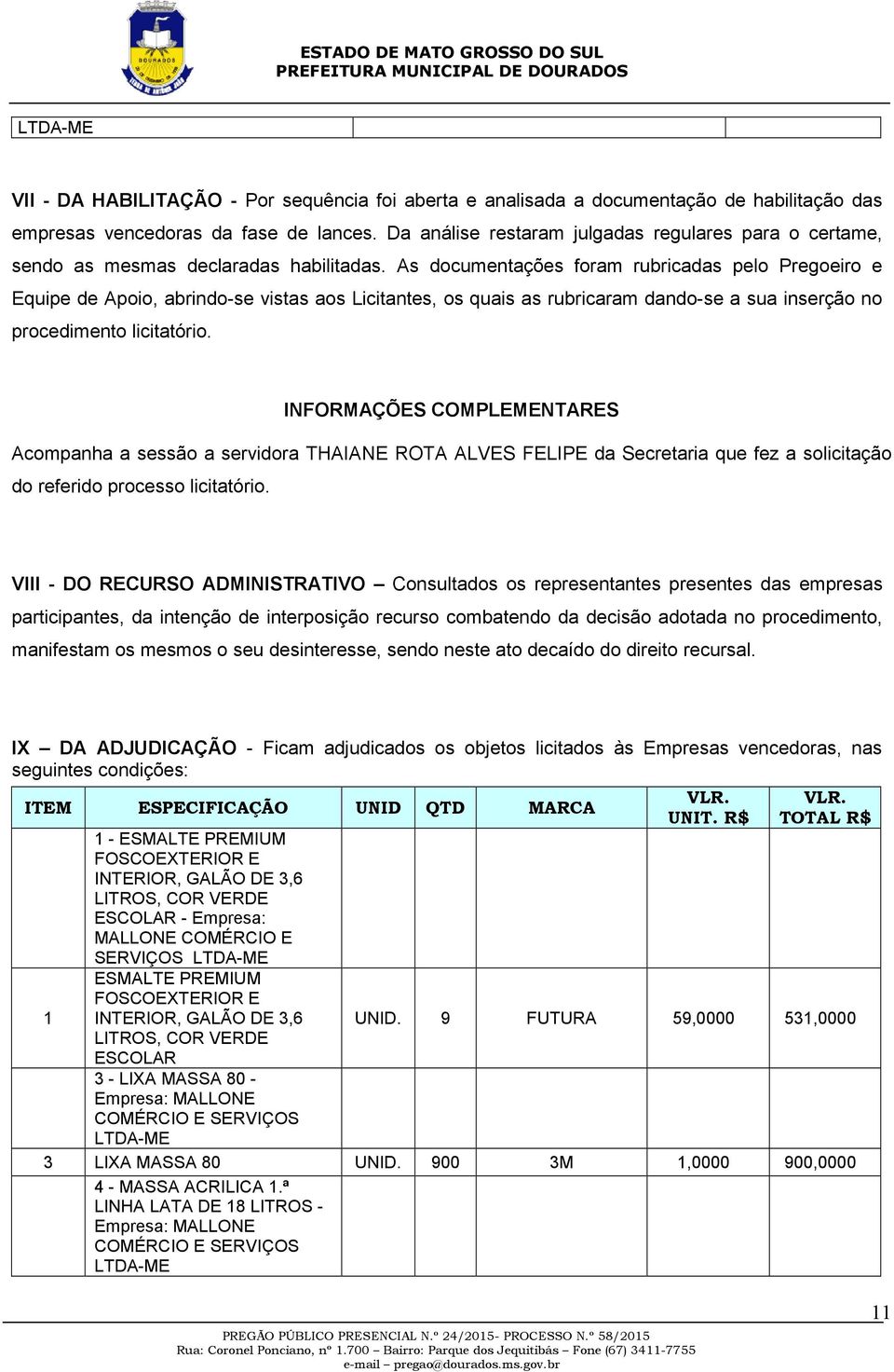 As documentações foram rubricadas pelo Pregoeiro e Equipe de Apoio, abrindo-se vistas aos Licitantes, os quais as rubricaram dando-se a sua inserção no procedimento licitatório.