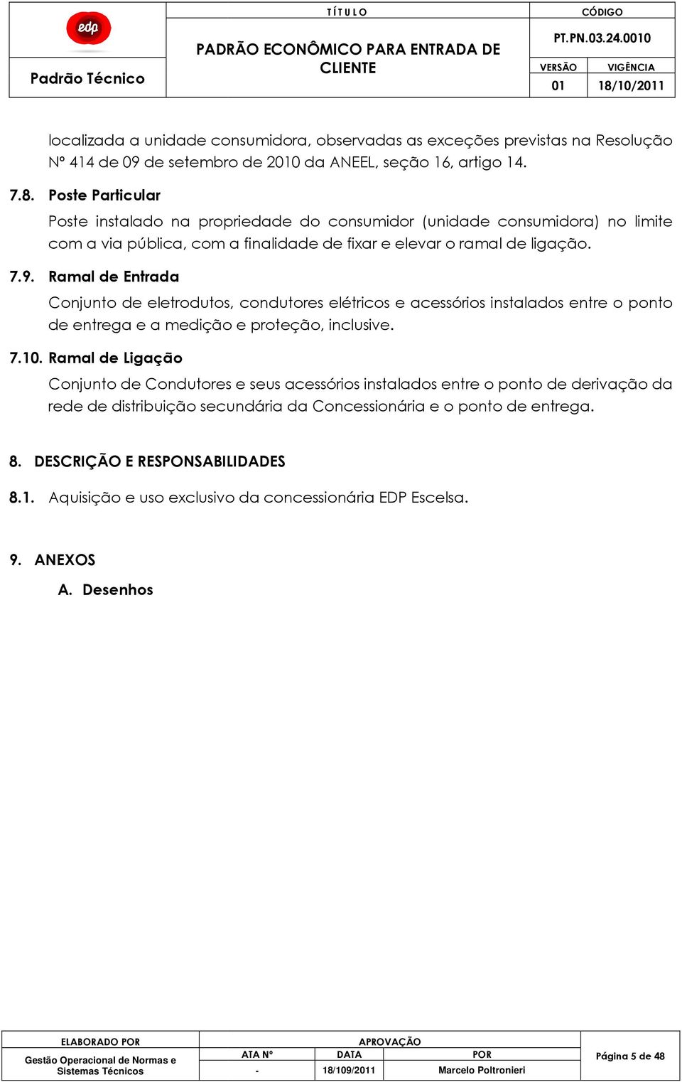 Ramal de Entrada Conjunto de eletrodutos, condutores elétricos e acessórios instalados entre o ponto de entrega e a medição e proteção, inclusive. 7.10.