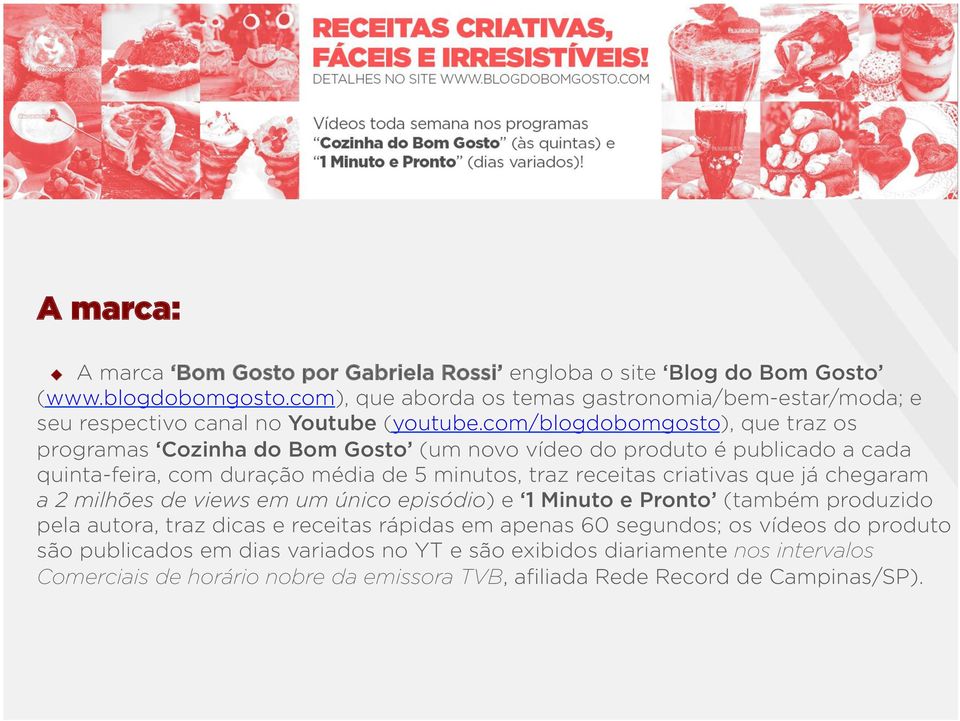 com/blogdobomgosto), que traz os programas Cozinha do Bom Gosto (um novo vídeo do produto é publicado a cada quinta-feira, com duração média de 5 minutos, traz receitas criativas