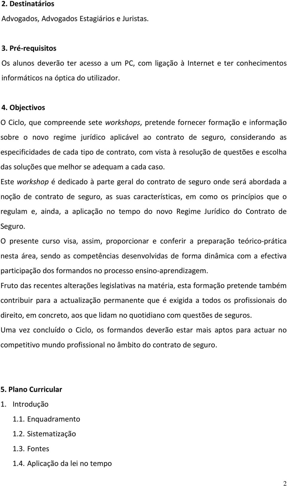 tipo de contrato, com vista à resolução de questões e escolha das soluções que melhor se adequam a cada caso.