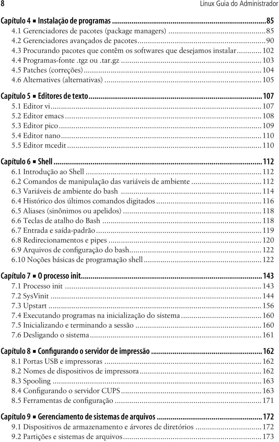 ..105 Capítulo 5 Editores de texto...107 5.1 Editor vi...107 5.2 Editor emacs...108 5.3 Editor pico...109 5.4 Editor nano...110 5.5 Editor mcedit...110 Capítulo 6 Shell...112 6.1 Introdução ao Shell.