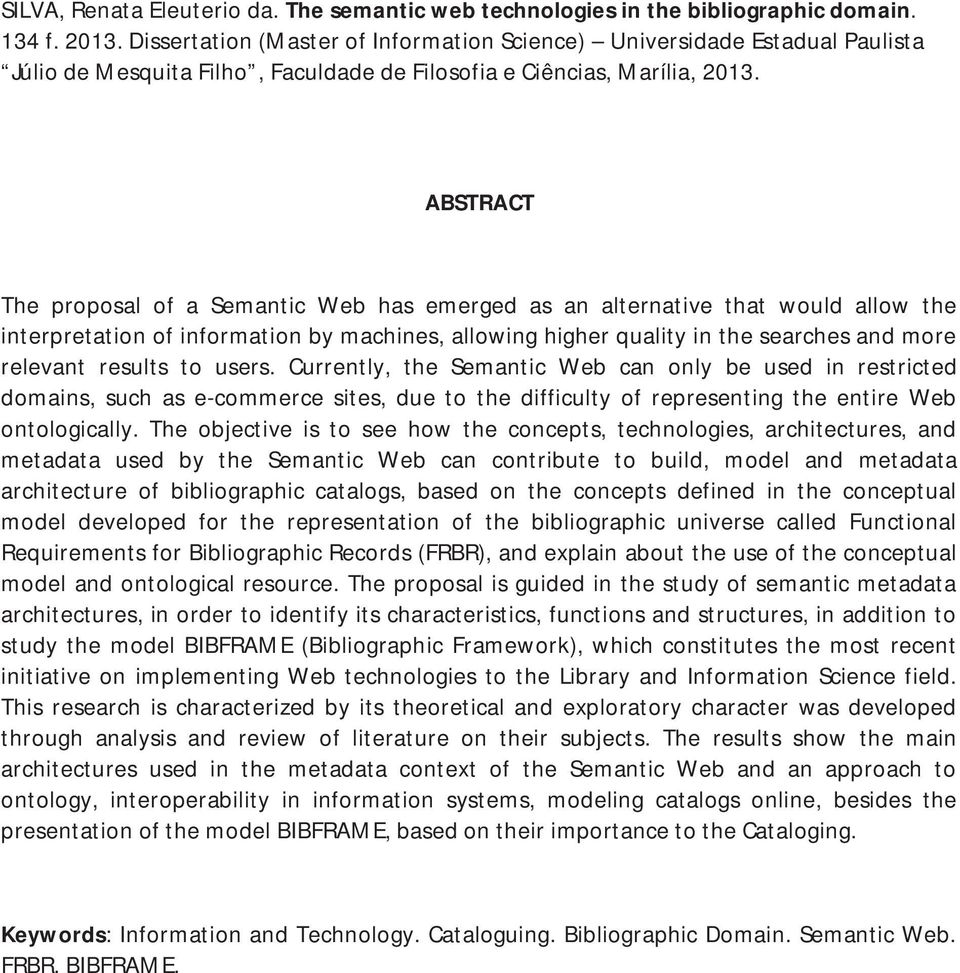 ABSTRACT The proposal of a Semantic Web has emerged as an alternative that would allow the interpretation of information by machines, allowing higher quality in the searches and more relevant results