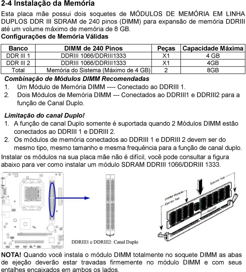 Configurações de Memória Válidas Banco DIMM de 240 Pinos Peças Capacidade Máxima DDR III 1 DDRIII 1066/DDRIII1333 X1 4 GB DDR III 2 DDRIII 1066/DDRIII1333 X1 4GB Total Memória do Sistema (Máximo de 4