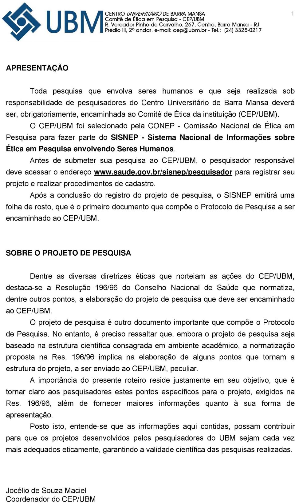 O CEP/UBM foi selecionado pela CONEP - Comissão Nacional de Ética em Pesquisa para fazer parte do SISNEP - Sistema Nacional de Informações sobre Ética em Pesquisa envolvendo Seres Humanos.