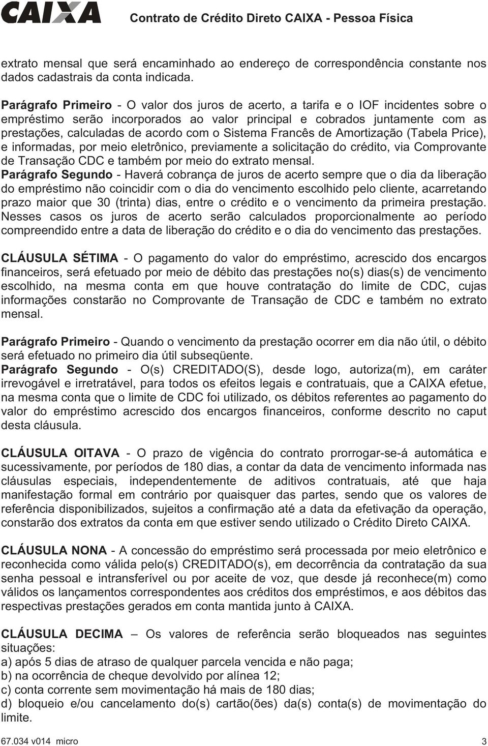 com o Sistema Francês de Amortização (Tabela Price), e informadas, por meio eletrônico, previamente a solicitação do crédito, via Comprovante de Transação CDC e também por meio do extrato mensal.