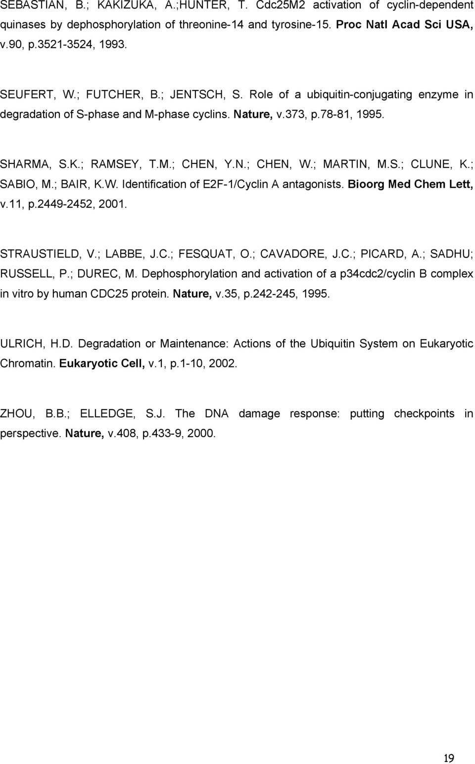 ; MARTIN, M.S.; CLUNE, K.; SABIO, M.; BAIR, K.W. Identification of E2F-1/Cyclin A antagonists. Bioorg Med Chem Lett, v.11, p.2449-2452, 2001. STRAUSTIELD, V.; LABBE, J.C.; FESQUAT, O.; CAVADORE, J.C.; PICARD, A.