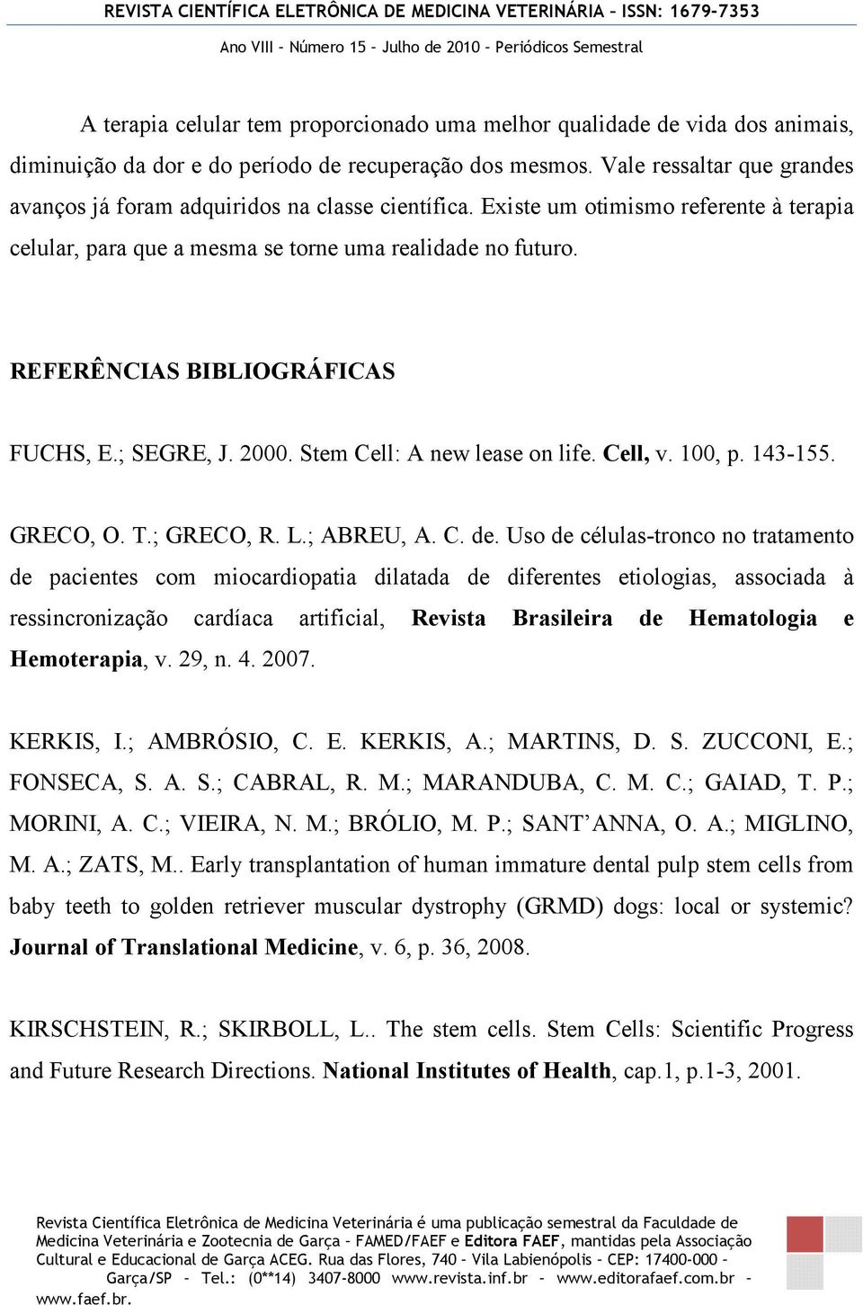 REFERÊNCIAS BIBLIOGRÁFICAS FUCHS, E.; SEGRE, J. 2000. Stem Cell: A new lease on life. Cell, v. 100, p. 143-155. GRECO, O. T.; GRECO, R. L.; ABREU, A. C. de.