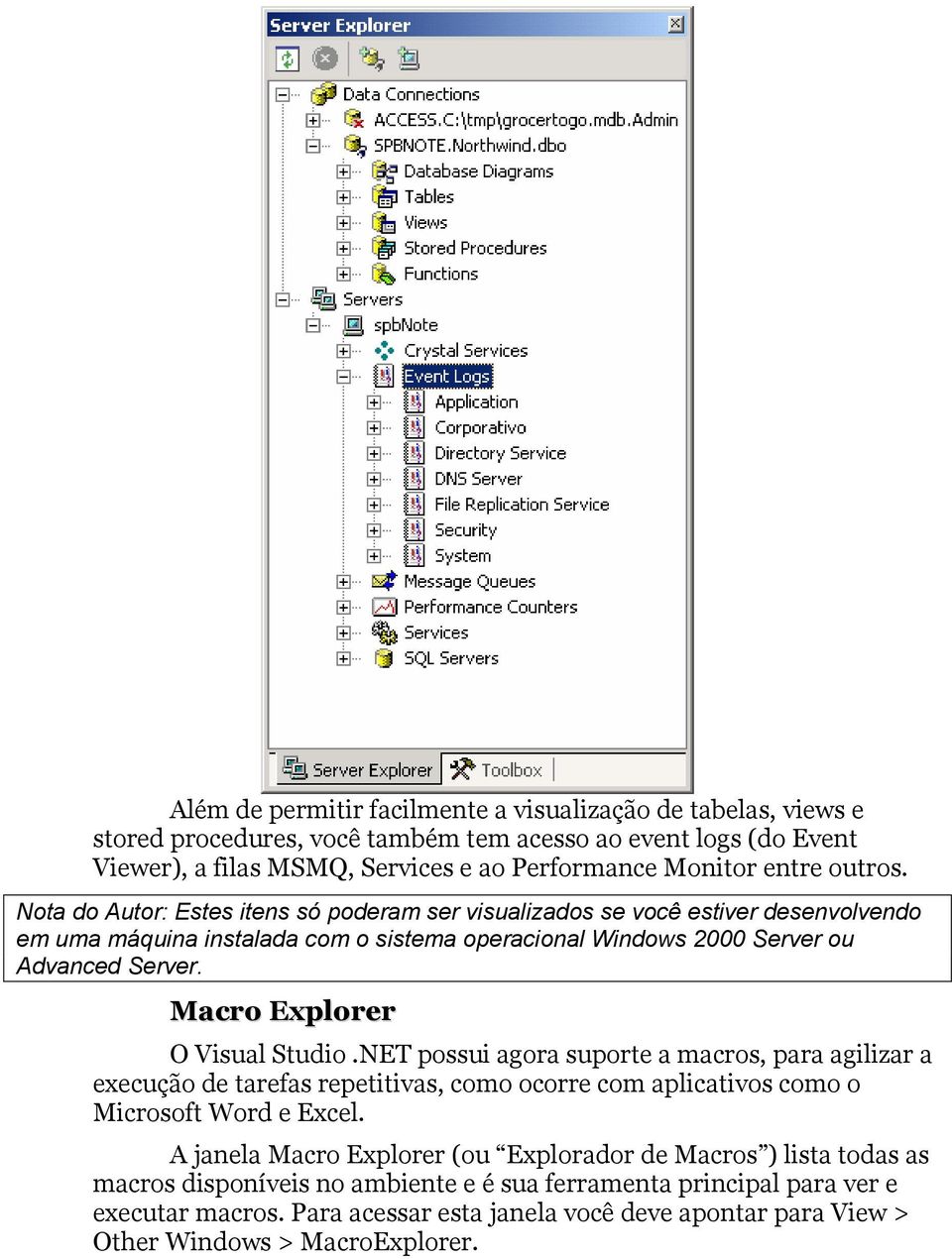 Macro Explorer O Visual Studio.NET possui agora suporte a macros, para agilizar a execução de tarefas repetitivas, como ocorre com aplicativos como o Microsoft Word e Excel.