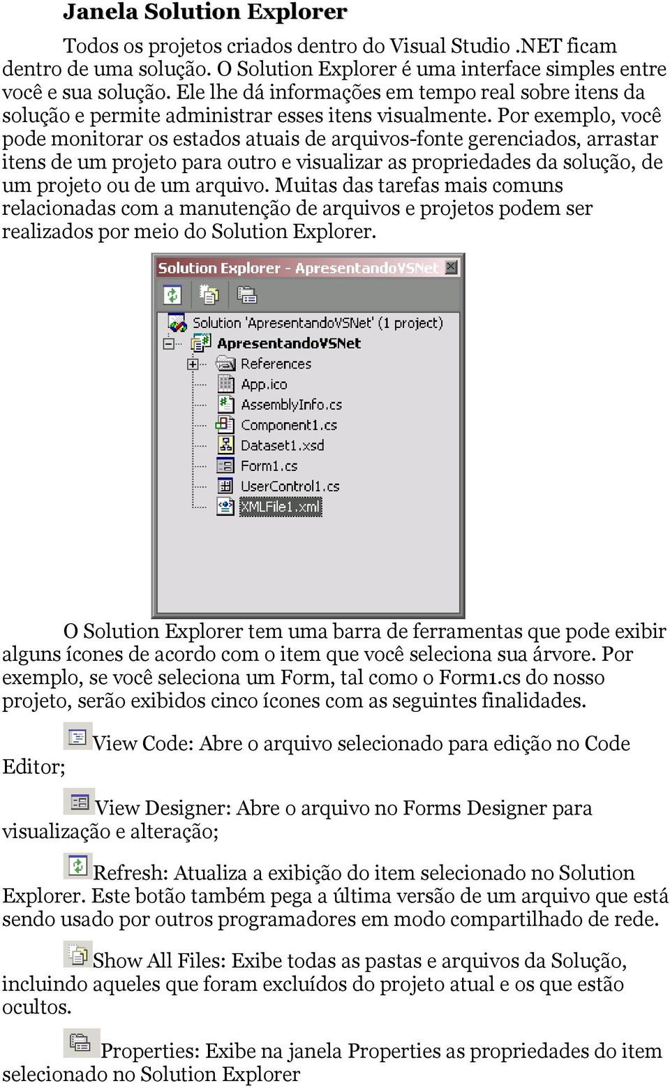 Por exemplo, você pode monitorar os estados atuais de arquivos-fonte gerenciados, arrastar itens de um projeto para outro e visualizar as propriedades da solução, de um projeto ou de um arquivo.