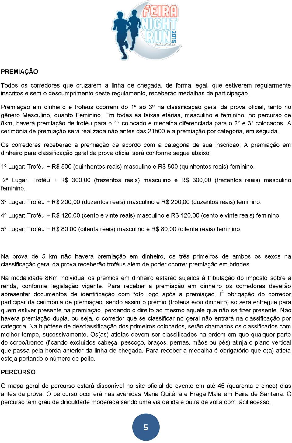 Em todas as faixas etárias, masculino e feminino, no percurso de 8km, haverá premiação de troféu para o 1 colocado e medalha diferenciada para o 2 e 3 colocados.