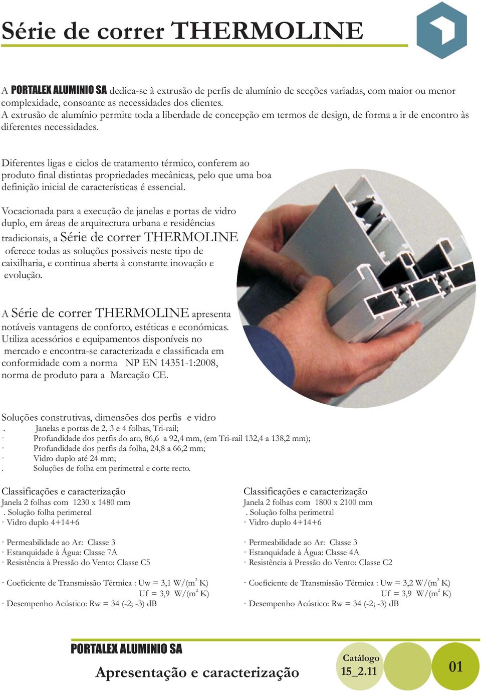 Diferentes ligas e ciclos de tratamento térmico, conferem ao produto final distintas propriedades mecânicas, pelo que uma boa definição inicial de características é essencial.