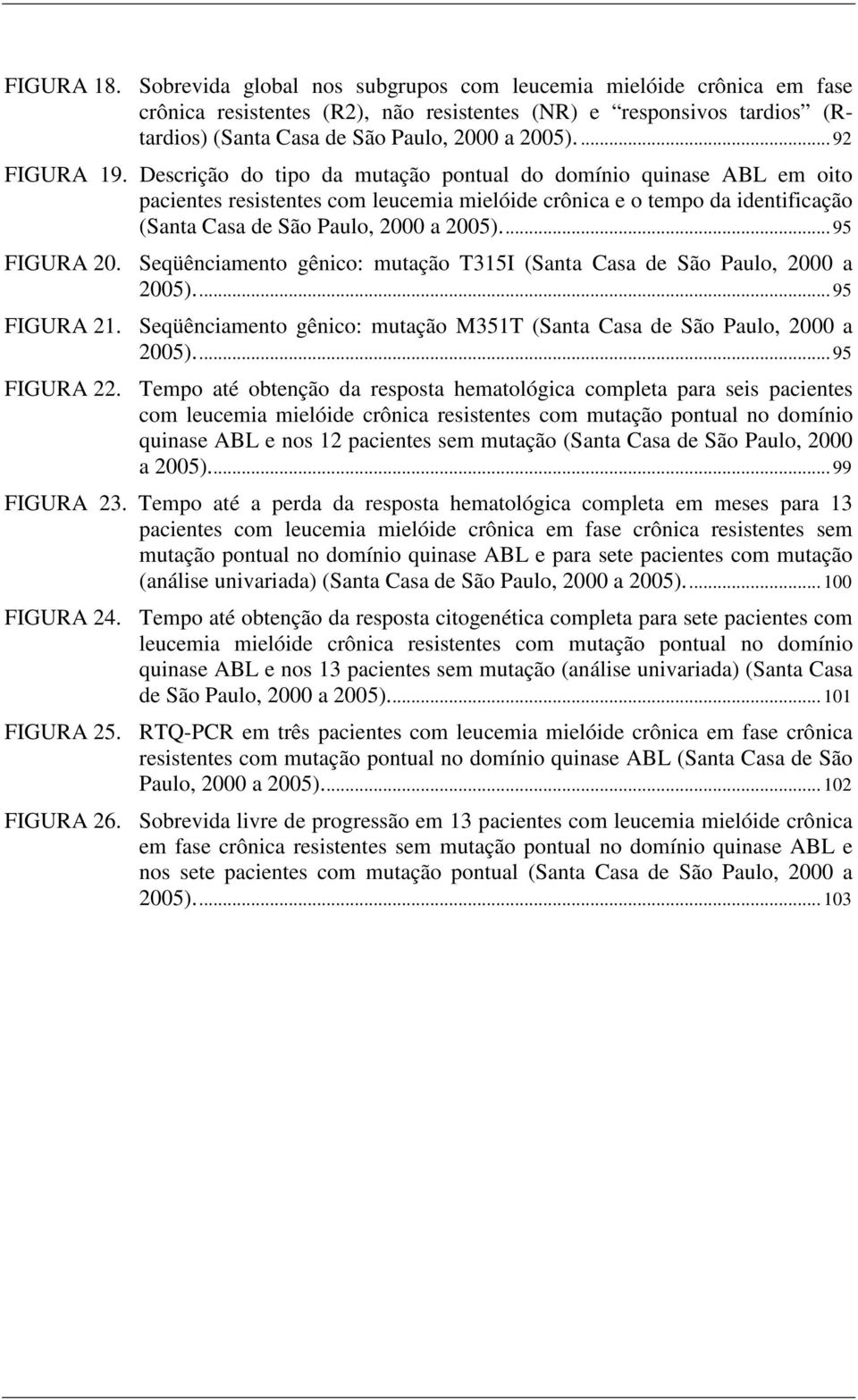 Descrição do tipo da mutação pontual do domínio quinase ABL em oito pacientes resistentes com leucemia mielóide crônica e o tempo da identificação (Santa Casa de São Paulo, 2000 a 2005)... 95 FIGURA 20.