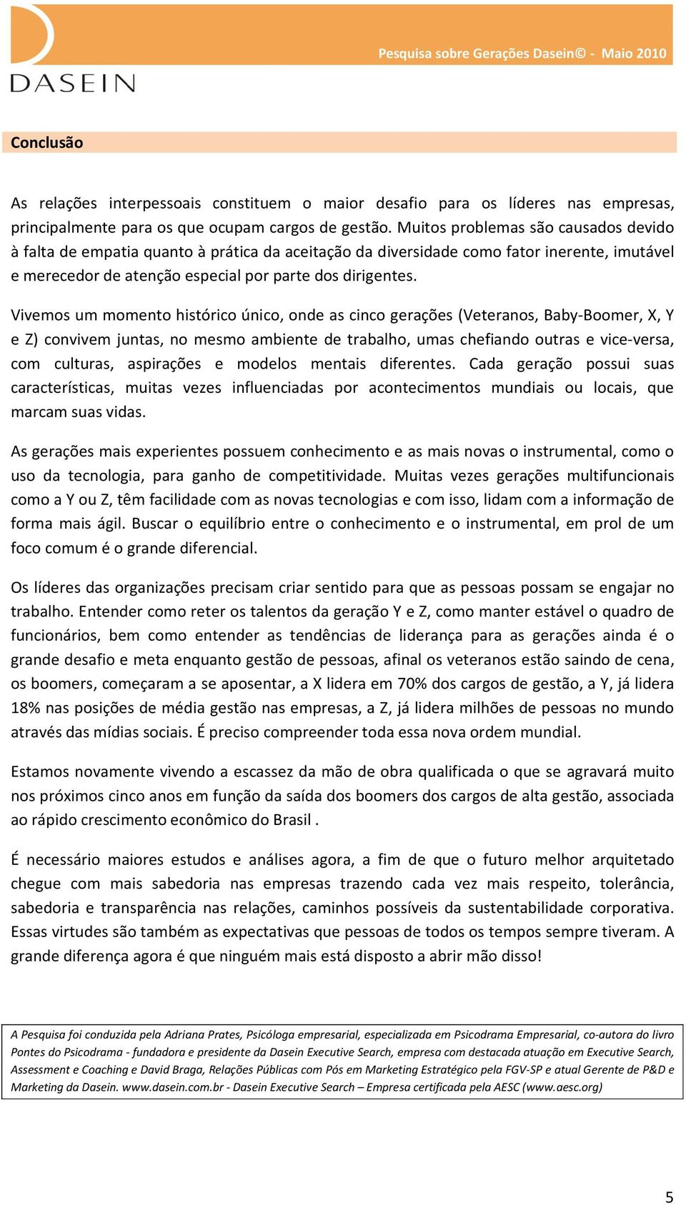 Vivemos um momento histórico único, onde as cinco gerações (Veteranos, Baby-Boomer, X, Y e Z) convivem juntas, no mesmo ambiente de trabalho, umas chefiando outras e vice-versa, com culturas,