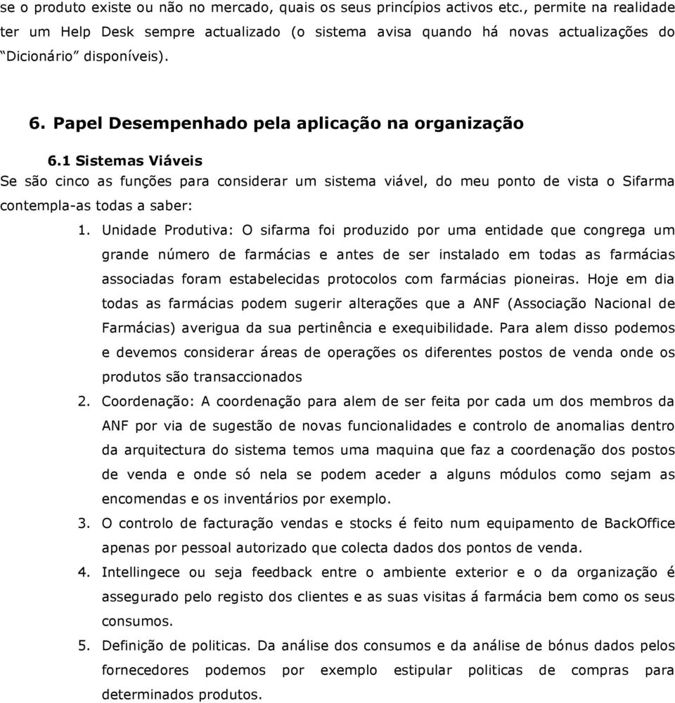 1 Sistemas Viáveis Se são cinco as funções para considerar um sistema viável, do meu ponto de vista o Sifarma contempla-as todas a saber: 1.