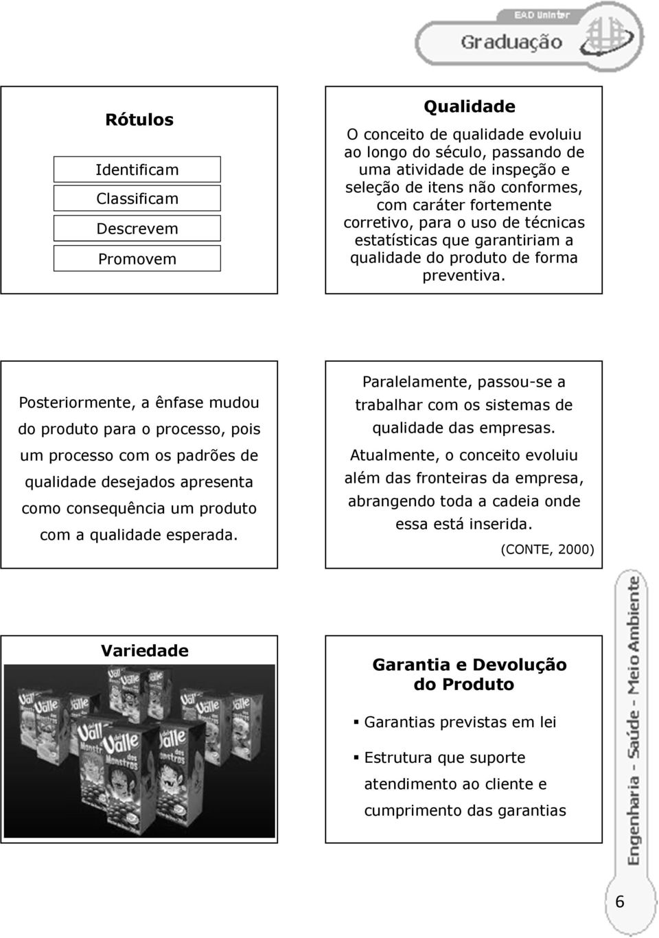 Posteriormente, a ênfase mudou do produto para o processo, pois um processo com os padrões de qualidade desejados apresenta como consequência um produto com a qualidade esperada.