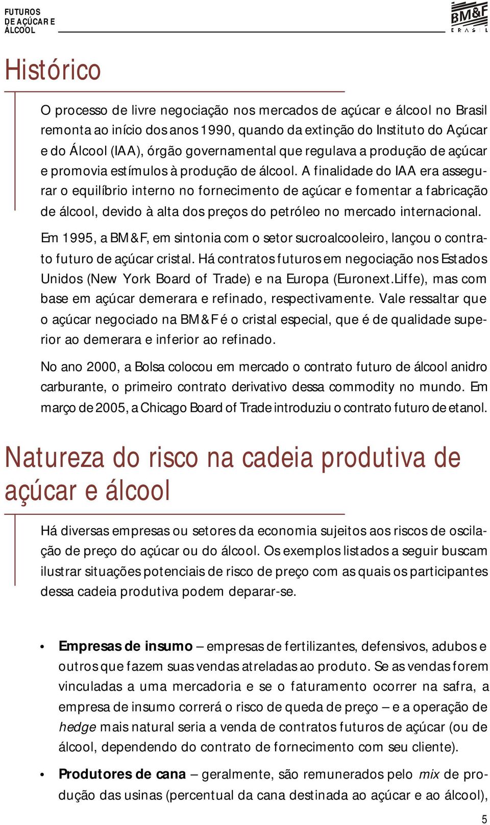 A finalidade do IAA era assegurar o equilíbrio interno no fornecimento de açúcar e fomentar a fabricação de álcool, devido à alta dos preços do petróleo no mercado internacional.