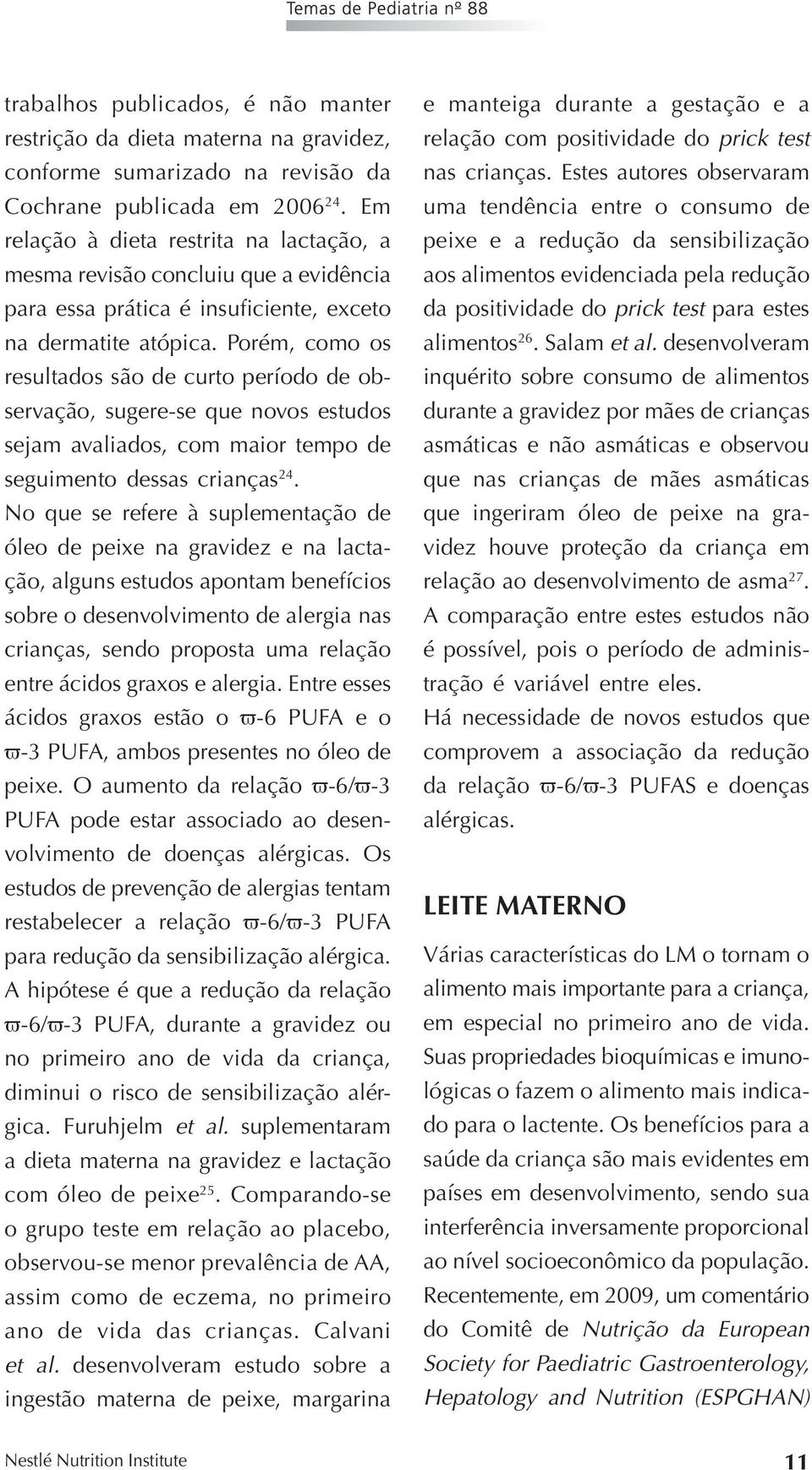 Porém, como os resultados são de curto período de observação, sugere-se que novos estudos sejam avaliados, com maior tempo de seguimento dessas crianças 24.