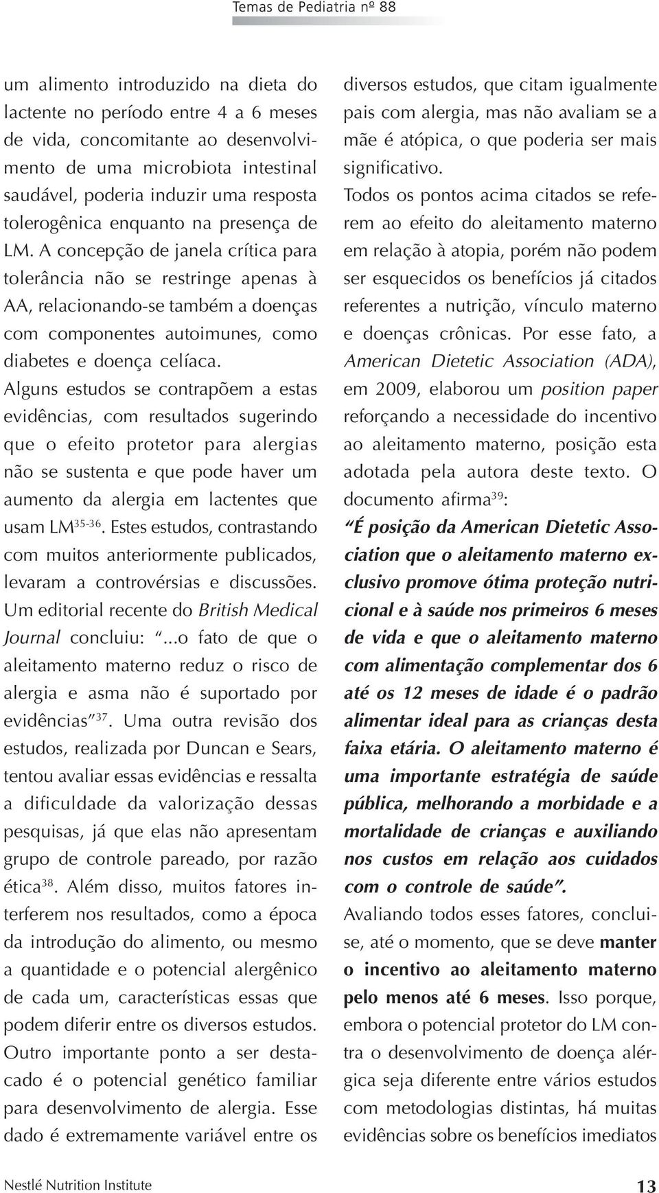 Alguns estudos se contrapõem a estas evidências, com resultados sugerindo que o efeito protetor para alergias não se sustenta e que pode haver um aumento da alergia em lactentes que usam LM 35-36.