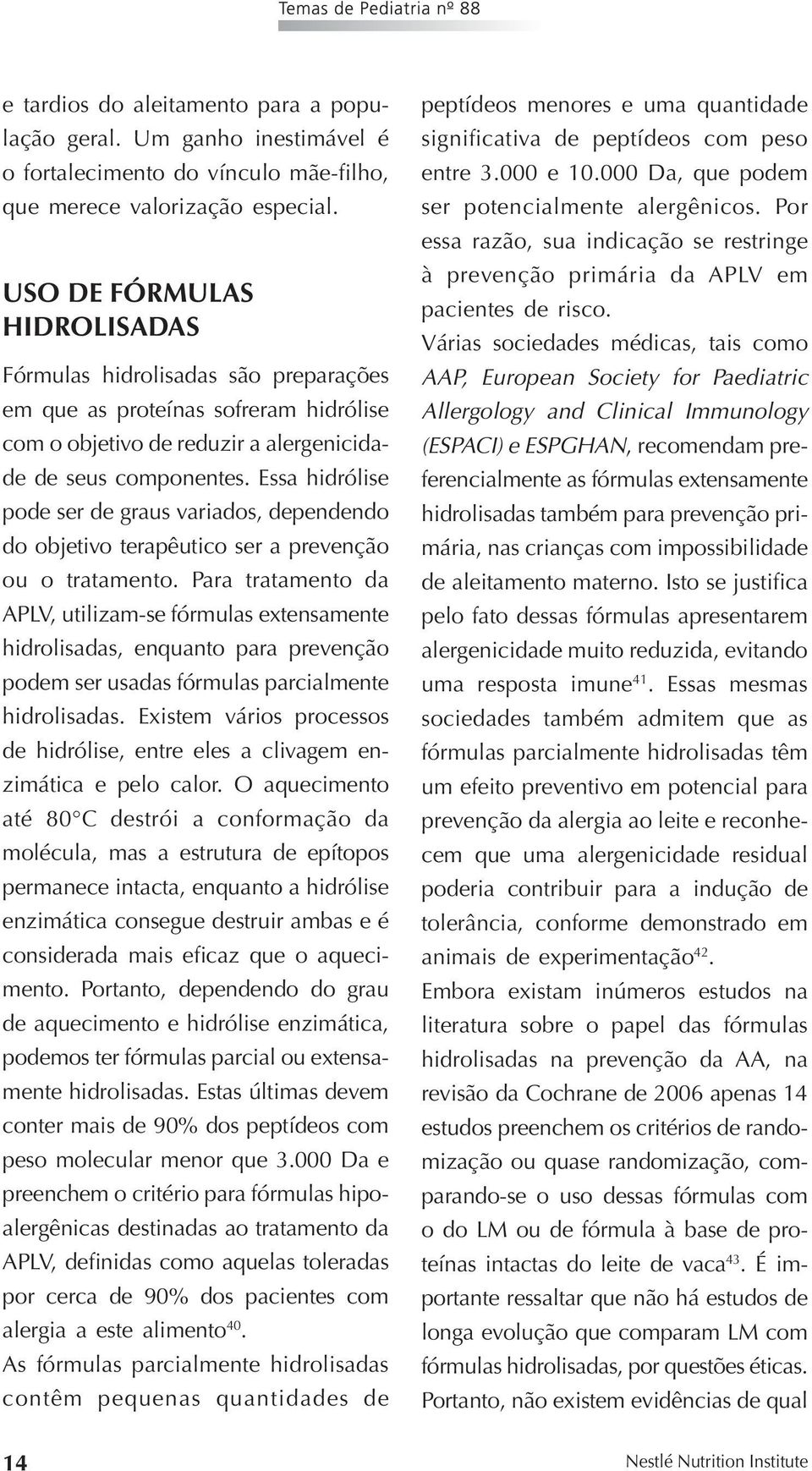 Essa hidrólise pode ser de graus variados, dependendo do objetivo terapêutico ser a prevenção ou o tratamento.