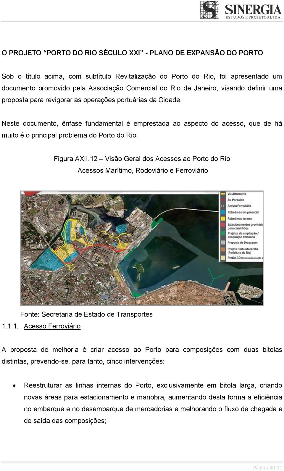 Neste documento, ênfase fundamental é emprestada ao aspecto do acesso, que de há muito é o principal problema do Porto do Rio. Figura AXII.