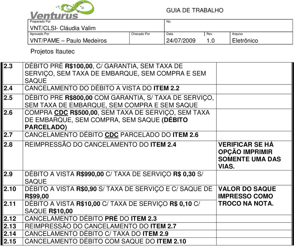 6 COMPRA CDC R$500,00, SEM TAXA DE SERVIÇO, SEM TAXA DE EMBARQUE, SEM COMPRA, SEM SAQUE (DÉBITO PARCELADO) 2.7 CANCELAMENTO DÉBITO CDC PARCELADO DO ITEM 2.6 2.8 REIMPRESSÃO DO CANCELAMENTO DO ITEM 2.