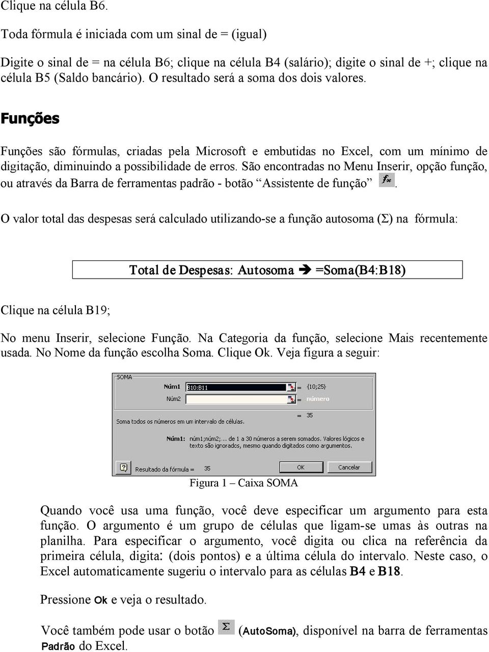 São encontradas no Menu Inserir, opção função, ou através da Barra de ferramentas padrão botão Assistente de função.