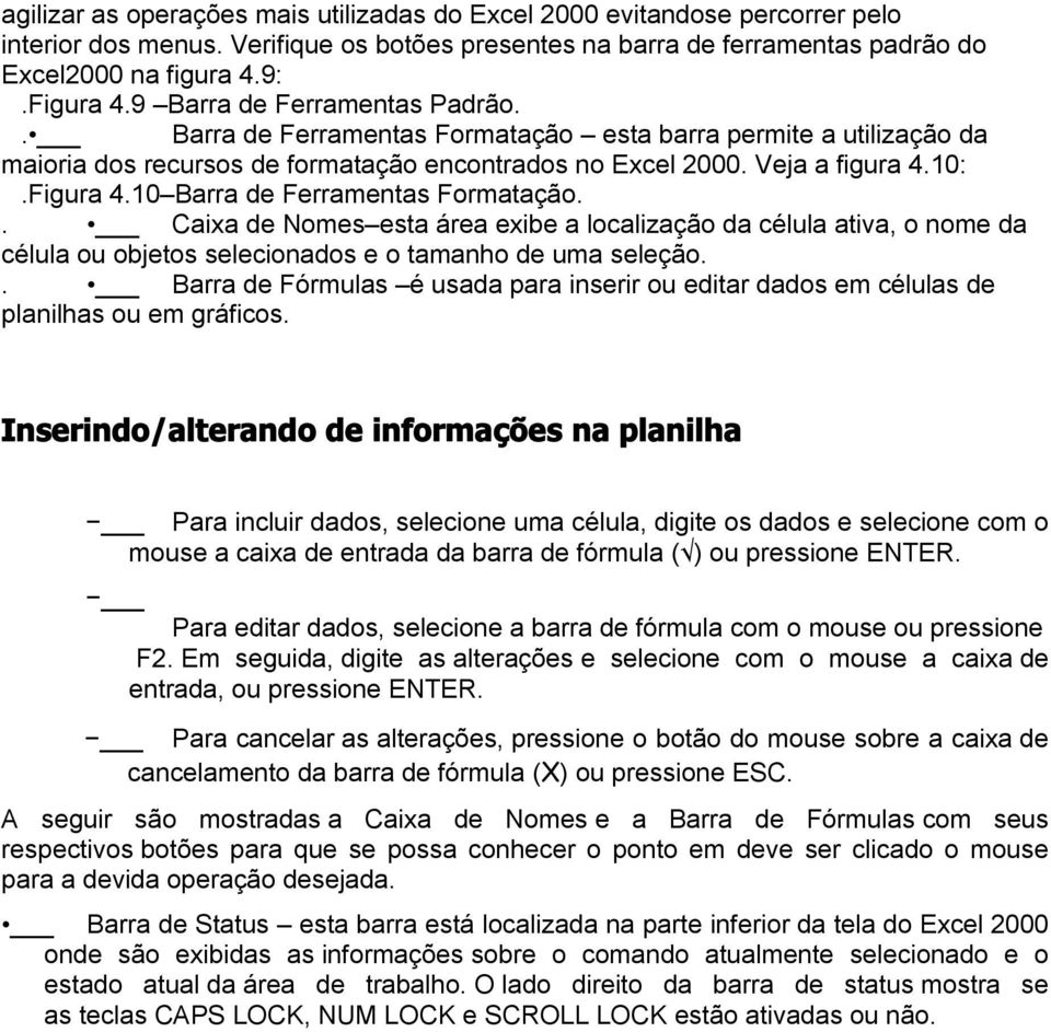 10 Barra de Ferramentas Formatação.. Caixa de Nomes esta área exibe a localização da célula ativa, o nome da célula ou objetos selecionados e o tamanho de uma seleção.