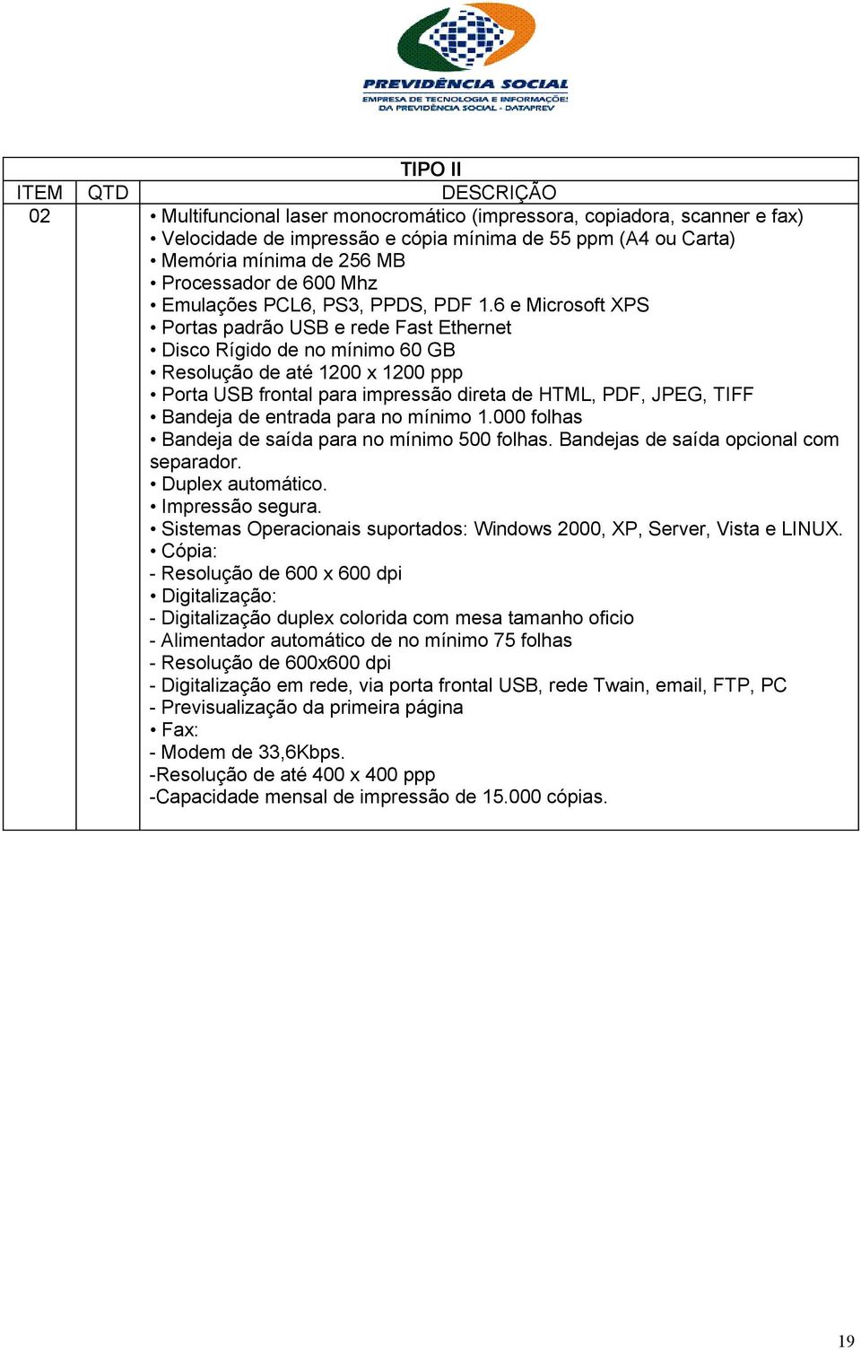 6 e Microsoft XPS Portas padrão USB e rede Fast Ethernet Disco Rígido de no mínimo 60 GB Resolução de até 1200 x 1200 ppp Porta USB frontal para impressão direta de HTML, PDF, JPEG, TIFF Bandeja de