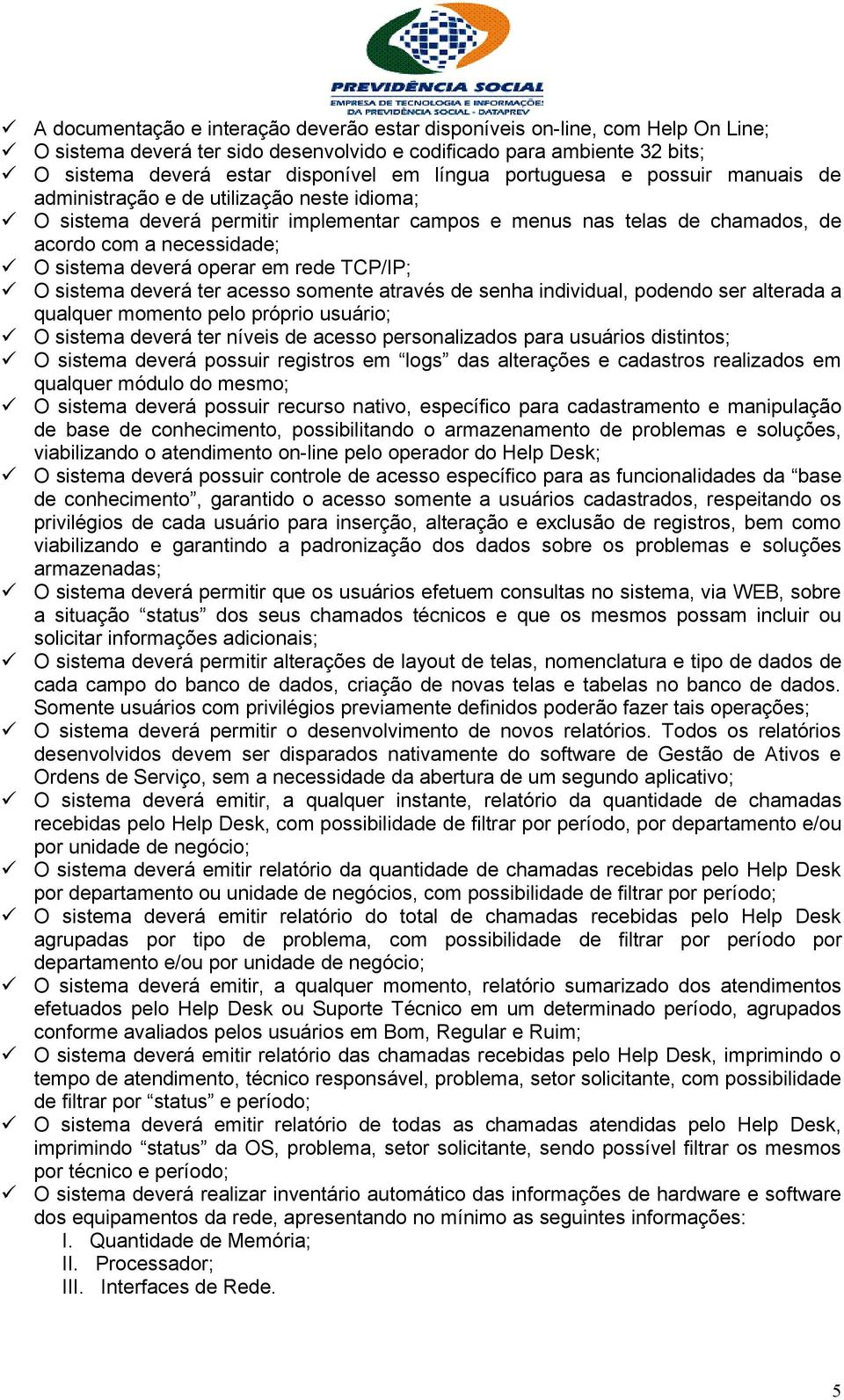 operar em rede TCP/IP; O sistema deverá ter acesso somente através de senha individual, podendo ser alterada a qualquer momento pelo próprio usuário; O sistema deverá ter níveis de acesso