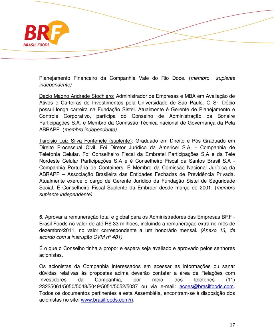 Décio possui longa carreira na Fundação Sistel. Atualmente é Gerente de Planejamento e Controle Corporativo, participa do Conselho de Administração da Bonaire Participações S.A. e Membro da Comissão Técnica nacional de Governança da Pela ABRAPP.