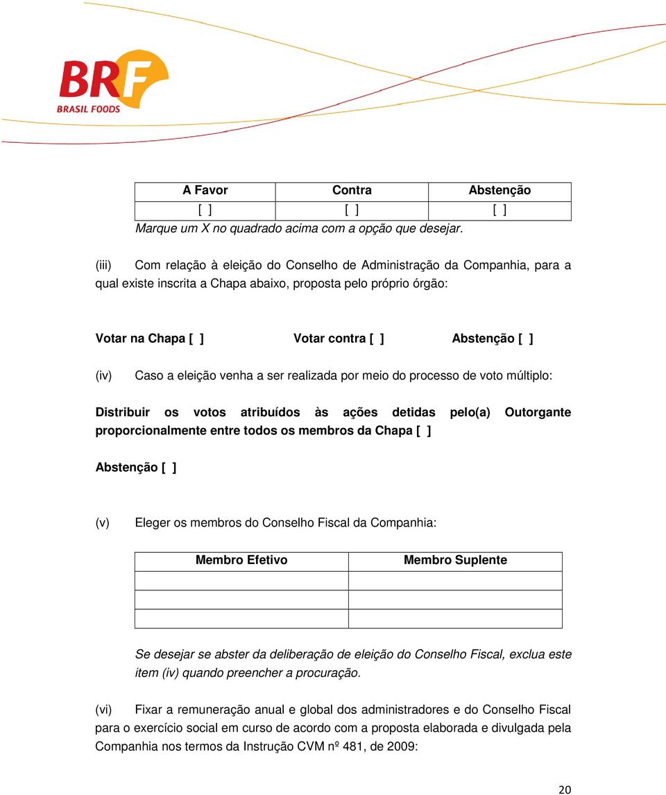 Caso a eleição venha a ser realizada por meio do processo de voto múltiplo: Distribuir os votos atribuídos às ações detidas pelo(a) Outorgante proporcionalmente entre todos os membros da Chapa [ ]