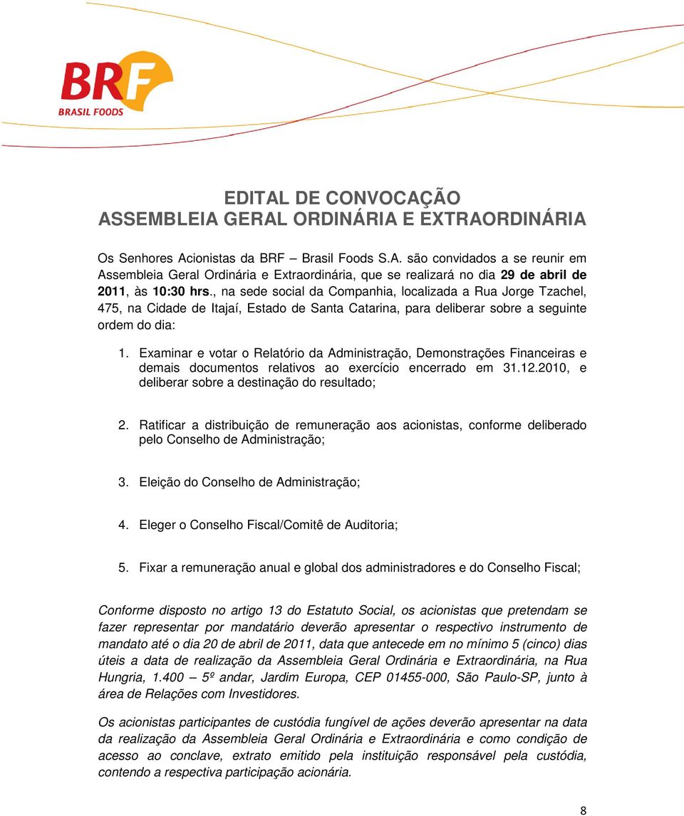 Examinar e votar o Relatório da Administração, Demonstrações Financeiras e demais documentos relativos ao exercício encerrado em 31.12.2010, e deliberar sobre a destinação do resultado; 2.