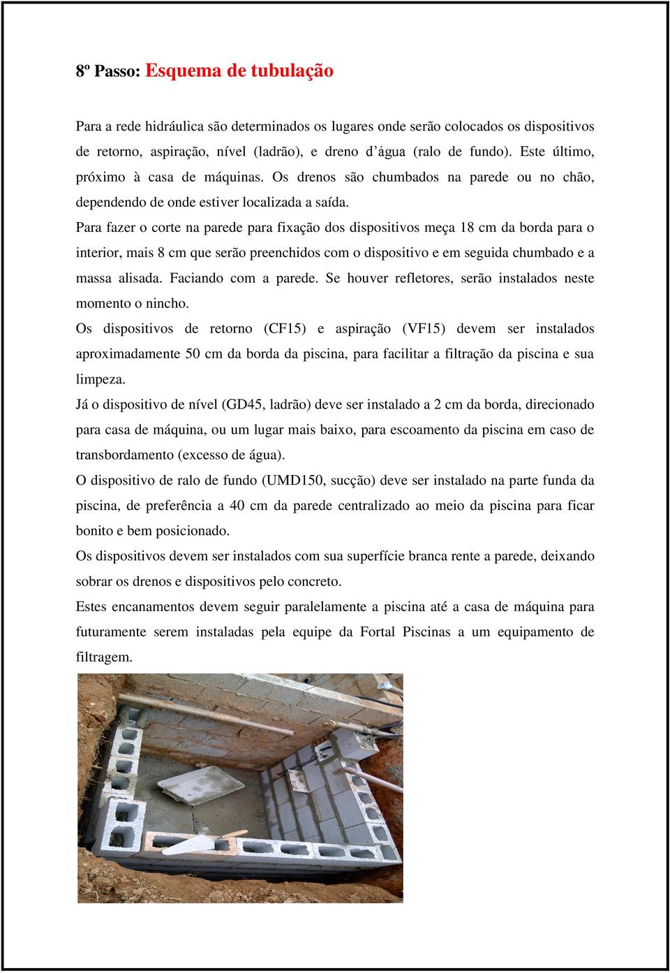 Para fazer o corte na parede para fixação dos dispositivos meça 18 cm da borda para o interior, mais 8 cm que serão preenchidos com o dispositivo e em seguida chumbado e a massa alisada.