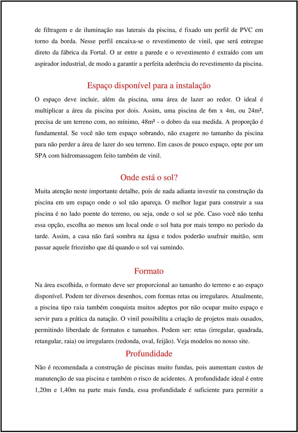 Espaço disponível para a instalação O espaço deve incluir, além da piscina, uma área de lazer ao redor. O ideal é multiplicar a área da piscina por dois.