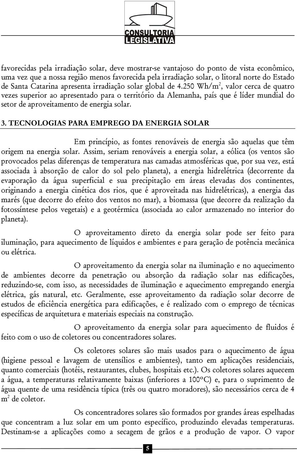 250 Wh/m 2, valor cerca de quatro vezes superior ao apresentado para o território da Alemanha, país que é líder mundial do setor de aproveitamento de energia solar. 3.